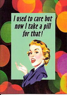 Cartoon: Woman says I used to care but now I take a pill for that!