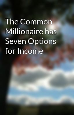 Millionaires have 7 options for Income